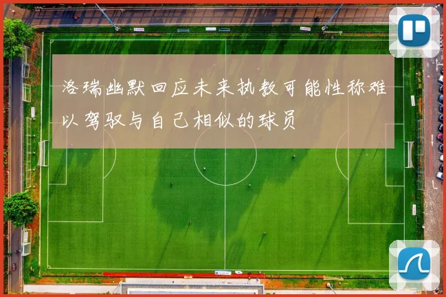 洛瑞幽默回应未来执教可能性称难以驾驭与自己相似的球员