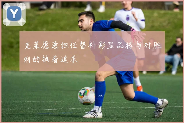 克莱愿意担任替补彰显品格与对胜利的执着追求
